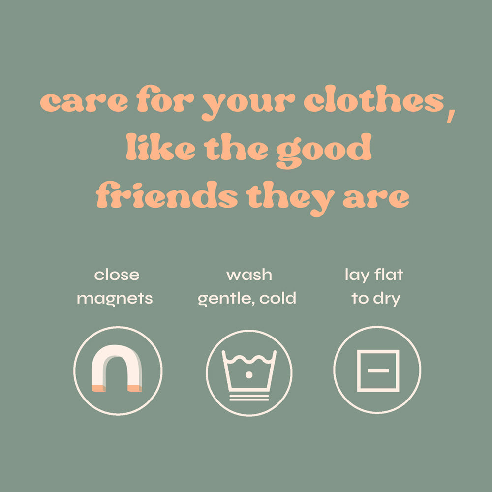 care for your clothes, like the good friends they are: close magnets, wash gentle, cold, lay flat to dry